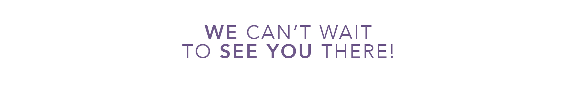 Footer - See you there We can't wait to see you there!